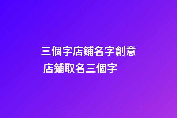三個字店鋪名字創意 店鋪取名三個字-第1張-店鋪起名-玄機派